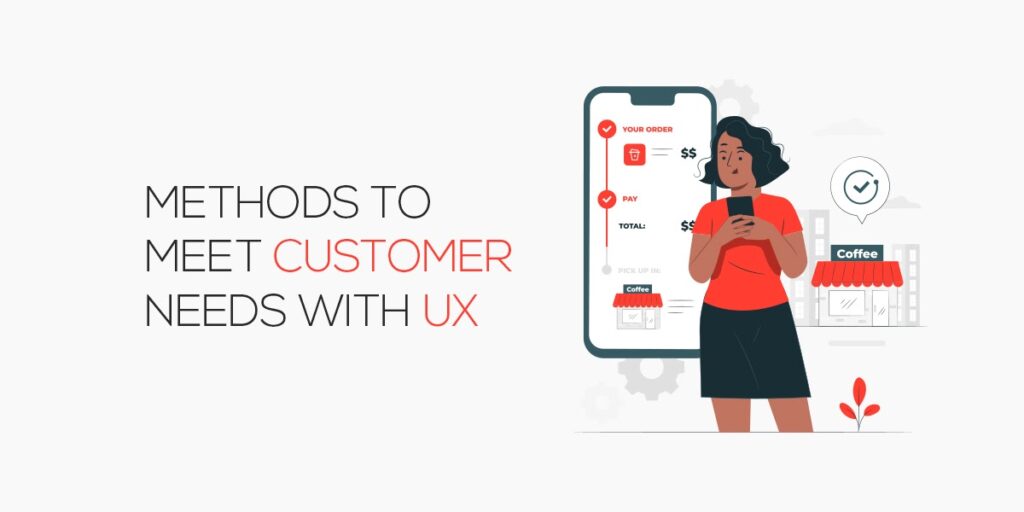 Methods to Meet Customer Needs with UX