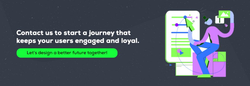 Contact us to start a journey that keeps your users engaged and loyal.